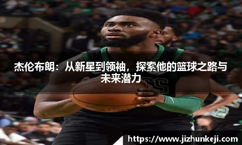 杰伦布朗：从新星到领袖，探索他的篮球之路与未来潜力