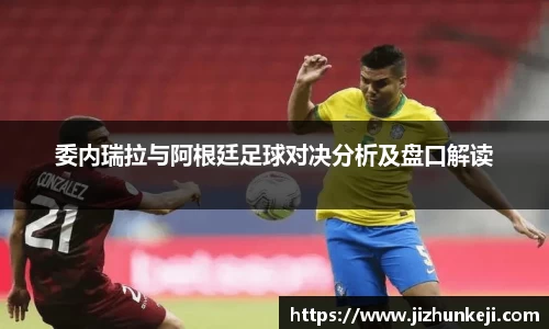 委内瑞拉与阿根廷足球对决分析及盘口解读